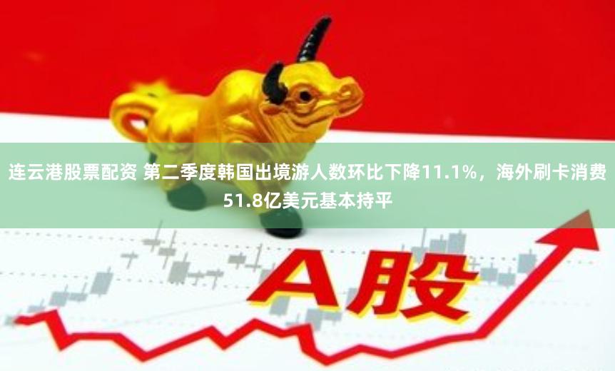 连云港股票配资 第二季度韩国出境游人数环比下降11.1%，海外刷卡消费51.8亿美元基本持平