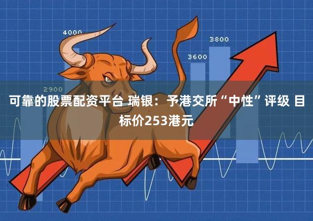 可靠的股票配资平台 瑞银：予港交所“中性”评级 目标价253港元