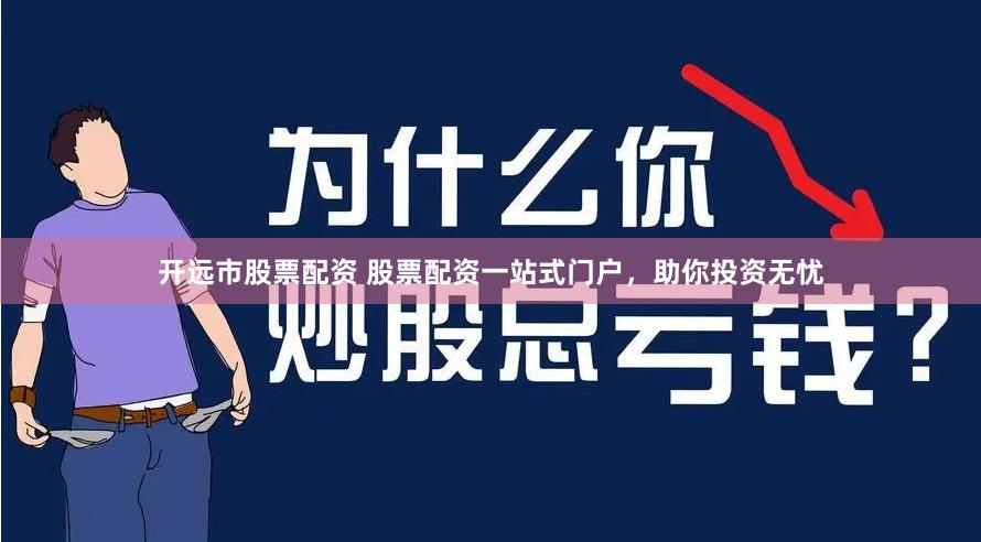 开远市股票配资 股票配资一站式门户，助你投资无忧